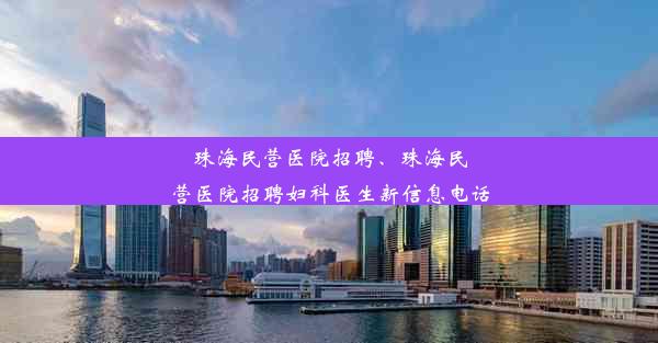 珠海民营医院招聘、珠海民营医院招聘妇科医生新信息电话