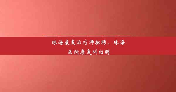 珠海康复治疗师招聘、珠海医院康复科招聘