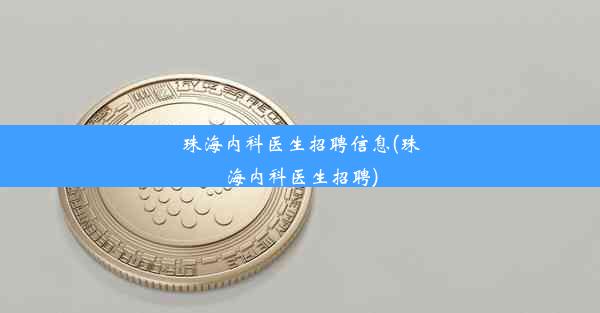 珠海内科医生招聘信息(珠海内科医生招聘)