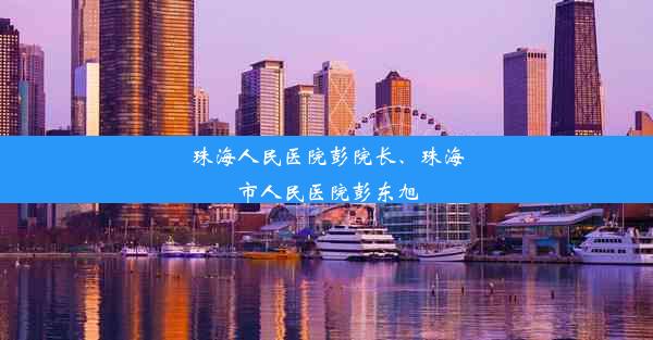 珠海人民医院彭院长、珠海市人民医院彭东旭