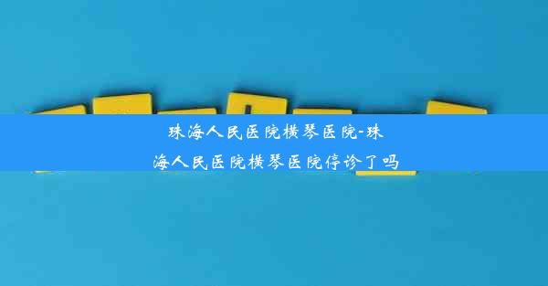 珠海人民医院横琴医院-珠海人民医院横琴医院停诊了吗