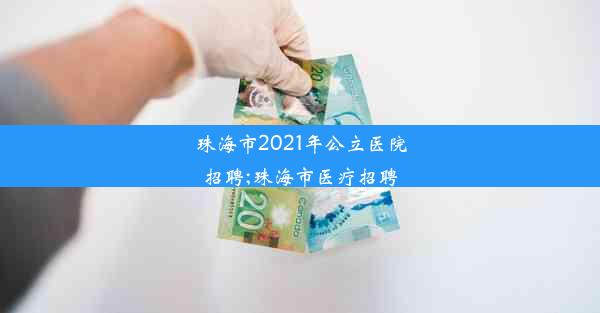 珠海市2021年公立医院招聘;珠海市医疗招聘