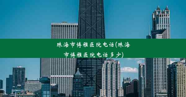 珠海市博雅医院电话(珠海市博雅医院电话多少)