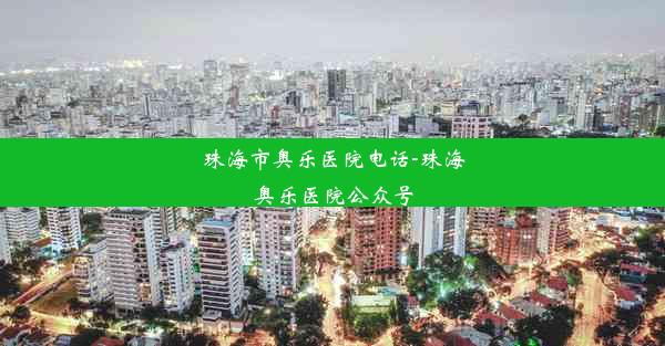 <b>珠海市奥乐医院电话-珠海奥乐医院公众号</b>