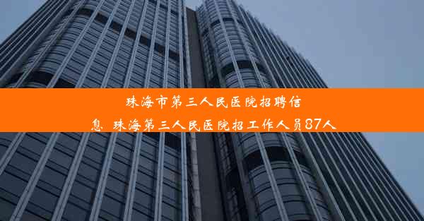 珠海市第三人民医院招聘信息_珠海第三人民医院招工作人员87人