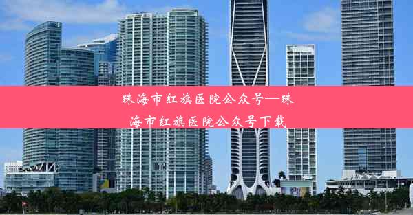 珠海市红旗医院公众号—珠海市红旗医院公众号下载