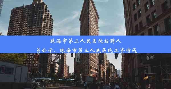 珠海市第三人民医院招聘人员公示、珠海市第三人民医院工资待遇