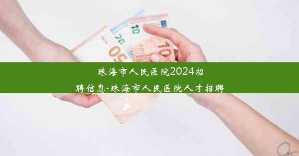 珠海市人民医院2024招聘信息-珠海市人民医院人才招聘