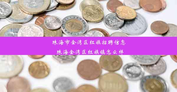 珠海市金湾区红旗招聘信息_珠海金湾区红旗镇怎么样