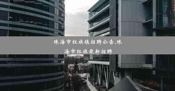 珠海市红旗镇招聘公告,珠海市红旗最新招聘