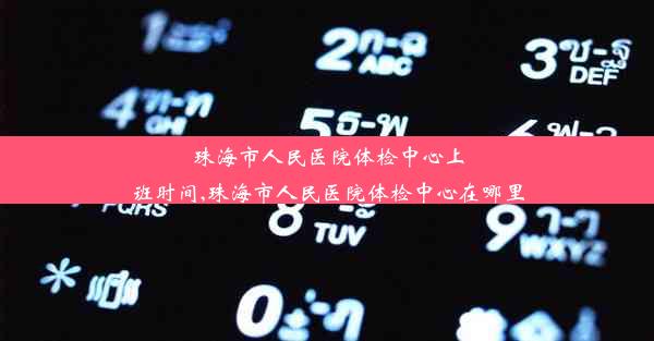 珠海市人民医院体检中心上班时间,珠海市人民医院体检中心在哪里