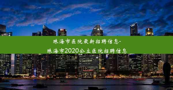 珠海市医院最新招聘信息-珠海市2020公立医院招聘信息