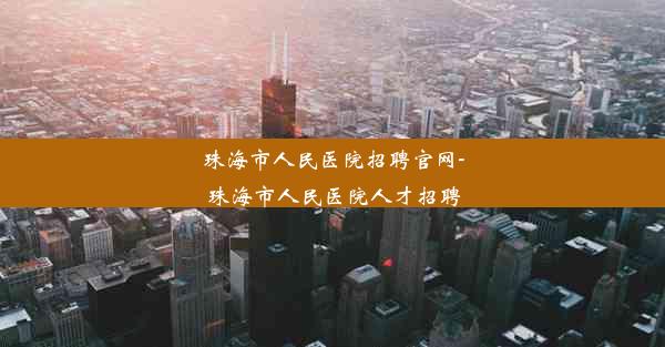 <b>珠海市人民医院招聘官网-珠海市人民医院人才招聘</b>