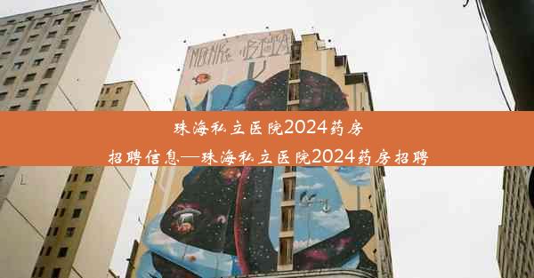 珠海私立医院2024药房招聘信息—珠海私立医院2024药房招聘