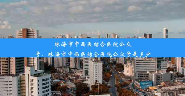 珠海市中西医结合医院公众号、珠海市中西医结合医院公众号是多少