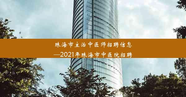 珠海市主治中医师招聘信息—2021年珠海市中医院招聘