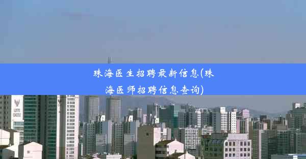 珠海医生招聘最新信息(珠海医师招聘信息查询)