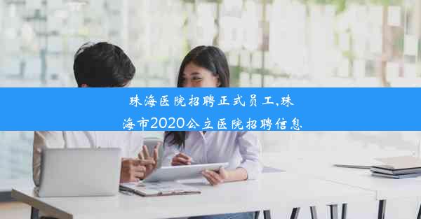 珠海医院招聘正式员工,珠海市2020公立医院招聘信息