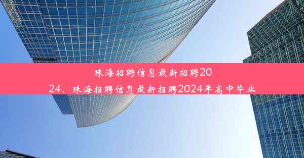 <b>珠海招聘信息最新招聘2024、珠海招聘信息最新招聘2024年高中毕业</b>