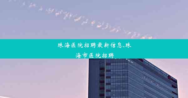 珠海医院招聘最新信息,珠海市医院招聘