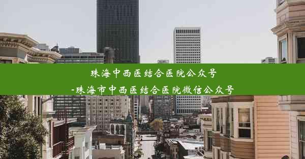 珠海中西医结合医院公众号-珠海市中西医结合医院微信公众号