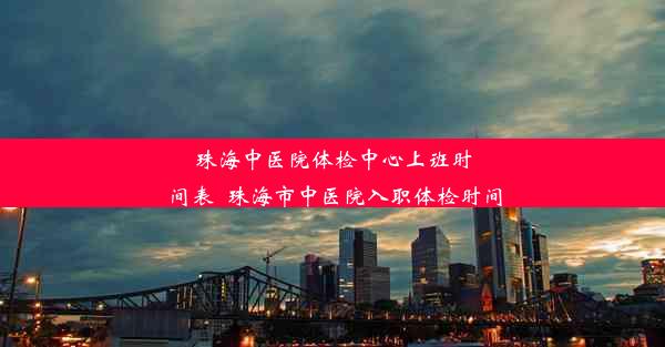 珠海中医院体检中心上班时间表_珠海市中医院入职体检时间