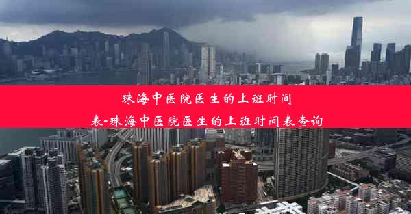 珠海中医院医生的上班时间表-珠海中医院医生的上班时间表查询