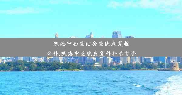 珠海中西医结合医院康复推拿科,珠海中医院康复科科室简介