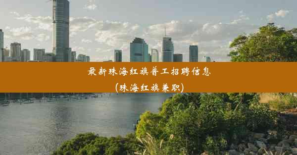 <b>最新珠海红旗普工招聘信息(珠海红旗兼职)</b>