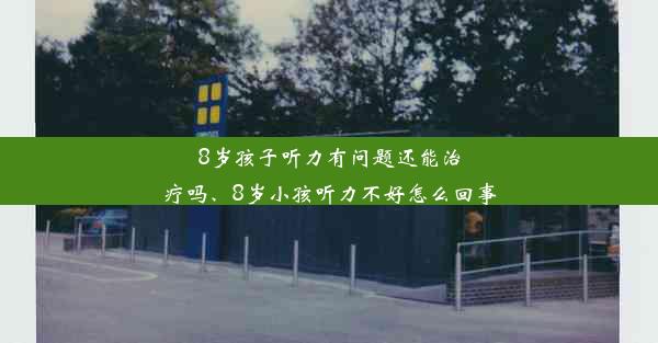 <b>8岁孩子听力有问题还能治疗吗、8岁小孩听力不好怎么回事</b>