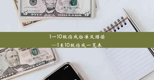 1一10级伤残标准及赔偿—1至10级伤残一览表