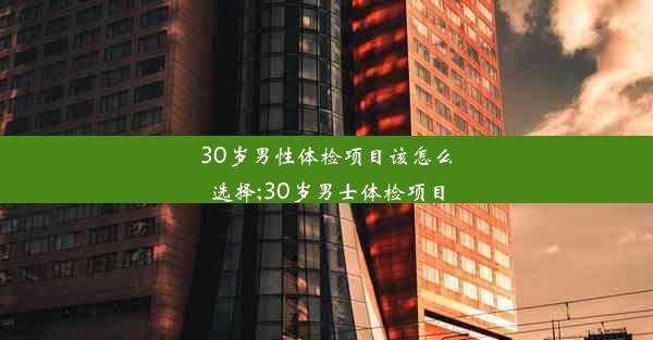 <b>30岁男性体检项目该怎么选择;30岁男士体检项目</b>