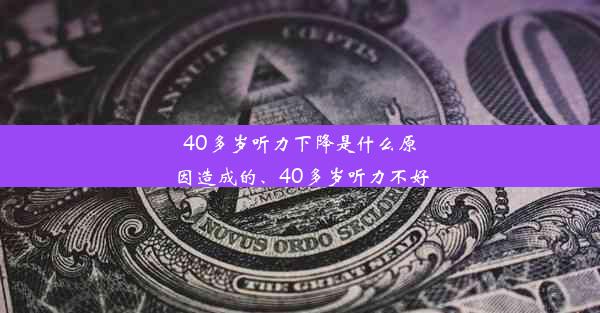 40多岁听力下降是什么原因造成的、40多岁听力不好