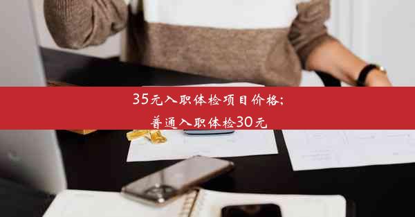 35元入职体检项目价格;普通入职体检30元