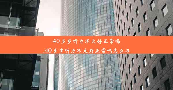 40多岁听力不太好正常吗,40多岁听力不太好正常吗怎么办