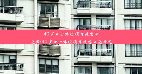 <b>40岁女士体检项目该怎么选择;40岁女士体检项目该怎么选择呢</b>