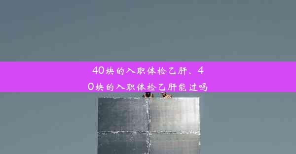 40块的入职体检乙肝、40块的入职体检乙肝能过吗