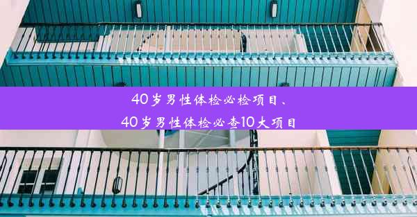 40岁男性体检必检项目、40岁男性体检必查10大项目