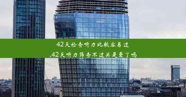 42天检查听力比较容易过,42天听力筛查不过关是聋了吗