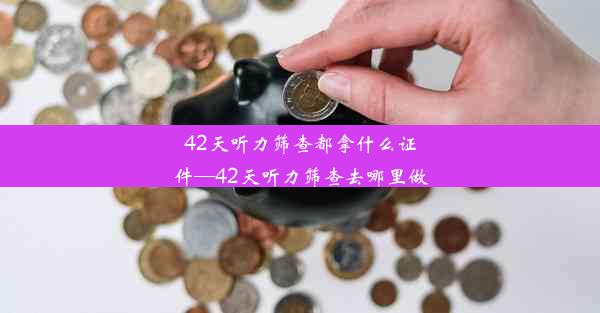 <b>42天听力筛查都拿什么证件—42天听力筛查去哪里做</b>