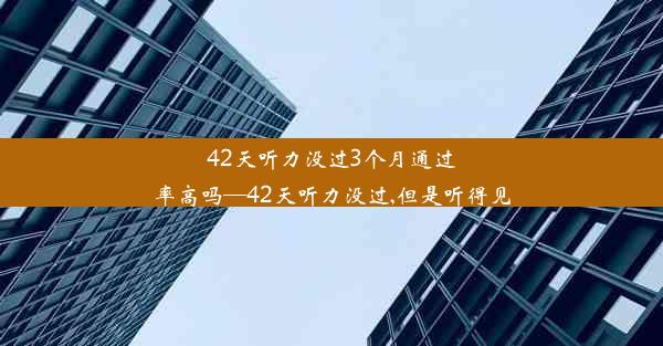 42天听力没过3个月通过率高吗—42天听力没过,但是听得见