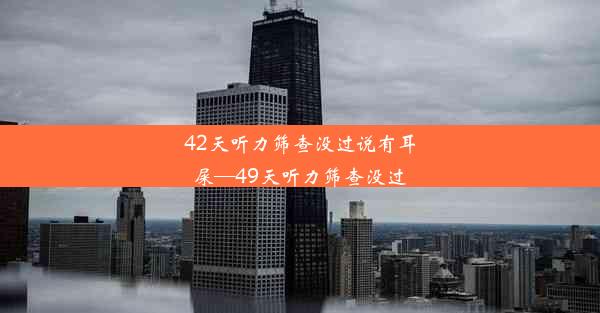 42天听力筛查没过说有耳屎—49天听力筛查没过