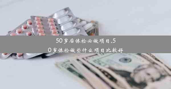 50岁后体检必做项目,50岁体检做些什么项目比较好