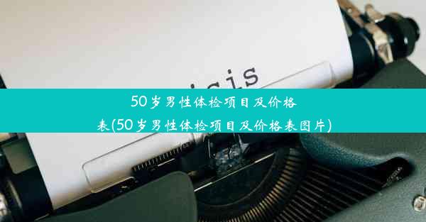 50岁男性体检项目及价格表(50岁男性体检项目及价格表图片)