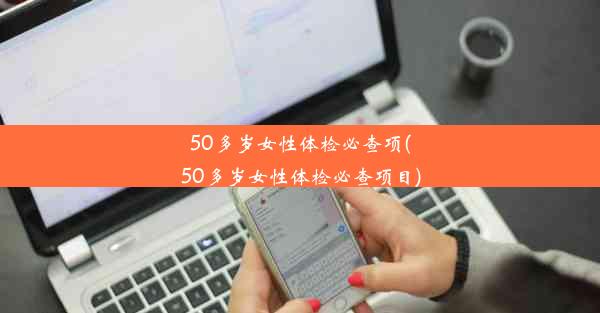 <b>50多岁女性体检必查项(50多岁女性体检必查项目)</b>