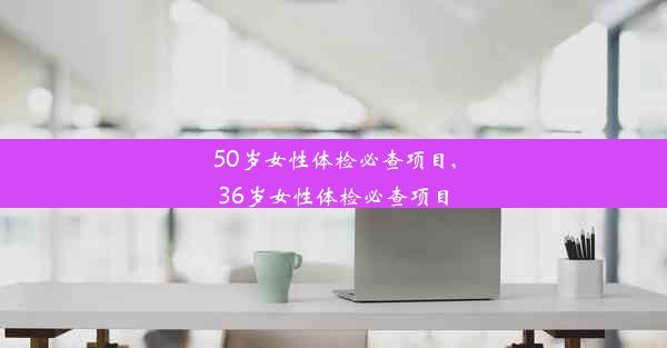 50岁女性体检必查项目,36岁女性体检必查项目