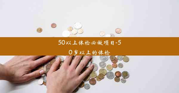 50以上体检必做项目-50岁以上的体检