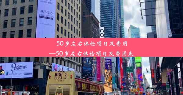 50岁左右体检项目及费用—50岁左右体检项目及费用表