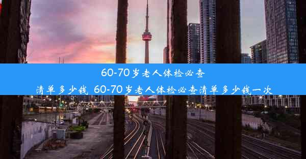 <b>60-70岁老人体检必查清单多少钱_60-70岁老人体检必查清单多少钱一次</b>