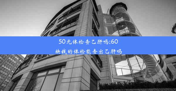 50元体检查乙肝吗;60块钱的体检能查出乙肝吗